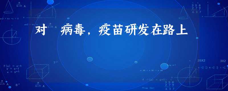 对秔病毒,疫苗研发在路上 对秔病毒,疫苗研发在路上