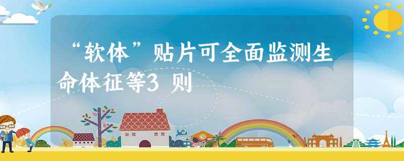 “软体”贴片可全面监测生命体征等3则 “软体”贴片可全面监测生命体征等3则