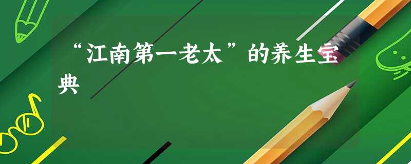 “江南第一老太”的养生宝典 “江南第一老太”的养生宝典