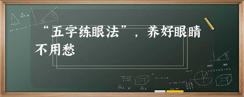 “五字练眼法”,养好眼睛不用愁 “五字练眼法”,养好眼睛不用愁