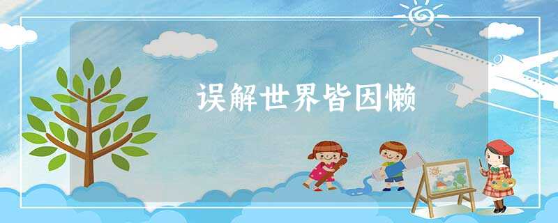 误解世界皆因懒 误解世界皆因懒