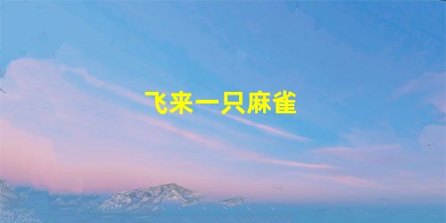 飞来一只麻雀 飞来一只麻雀