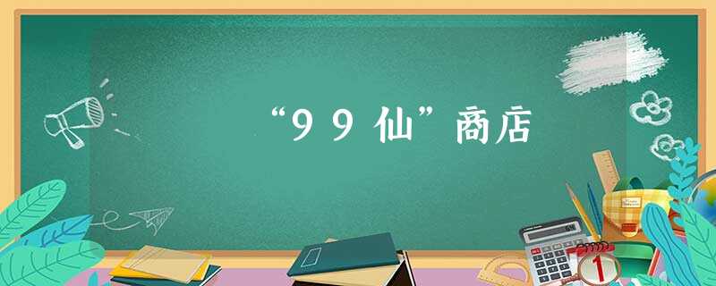 “99仙”商店 “99仙”商店