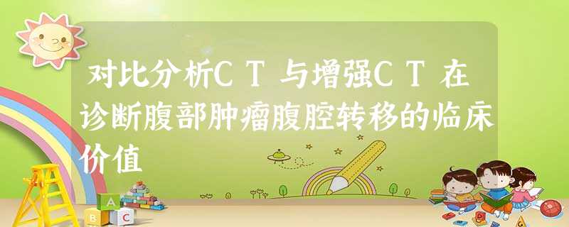 对比分析CT与增强CT在诊断腹部肿瘤腹腔转移的临床价值 对比分析CT与增强CT在诊断腹部肿瘤腹腔转移的临床价值