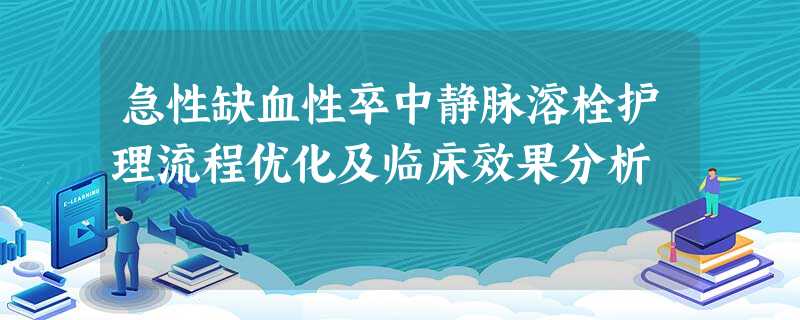 急性缺血性卒中静脉溶栓护理流程优化及临床效果分析 急性缺血性卒中静脉溶栓护理流程优化及临床效果分析