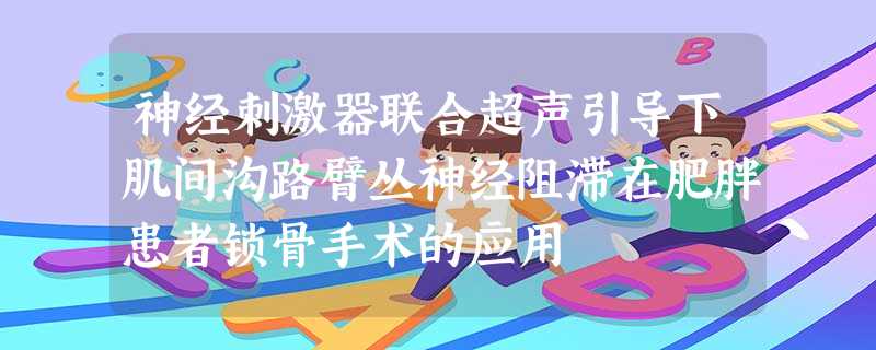 神经刺激器联合超声引导下肌间沟路臂丛神经阻滞在肥胖患者锁骨手术的应用 神经刺激器联合超声引导下肌间沟路臂丛神经阻滞在肥胖患者锁骨手术的应用