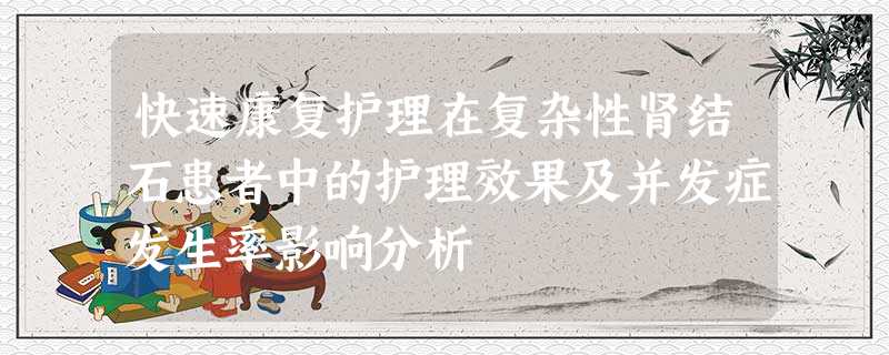 快速康复护理在复杂性肾结石患者中的护理效果及并发症发生率影响分析 快速康复护理在复杂性肾结石患者中的护理效果及并发症发生率影响分析