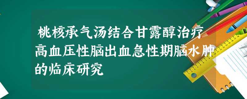 桃核承气汤结合甘露醇治疗高血压性脑出血急性期脑水肿的临床研究 桃核承气汤结合甘露醇治疗高血压性脑出血急性期脑水肿的临床研究
