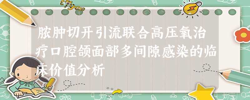 脓肿切开引流联合高压氧治疗口腔颌面部多间隙感染的临床价值分析 脓肿切开引流联合高压氧治疗口腔颌面部多间隙感染的临床价值分析