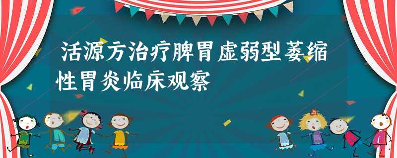 活源方治疗脾胃虚弱型萎缩性胃炎临床观察 活源方治疗脾胃虚弱型萎缩性胃炎临床观察