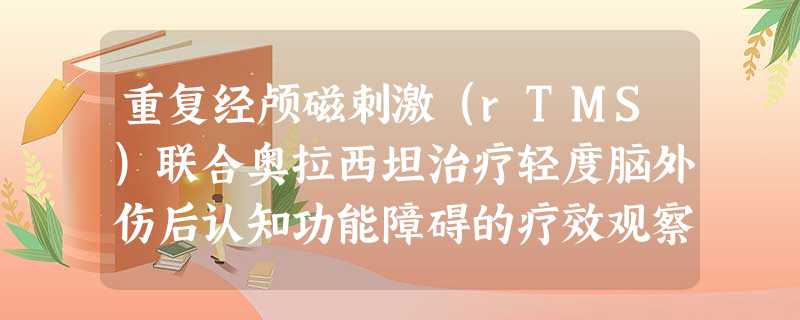 重复经颅磁刺激(rTMS)联合奥拉西坦治疗轻度脑外伤后认知功能障碍的疗效观察 重复经颅磁刺激(rTMS)联合奥拉西坦治疗轻度脑外伤后认知功能障碍的疗效观察