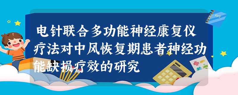 电针联合多功能神经康复仪疗法对中风恢复期患者神经功能缺损疗效的研究 电针联合多功能神经康复仪疗法对中风恢复期患者神经功能缺损疗效的研究