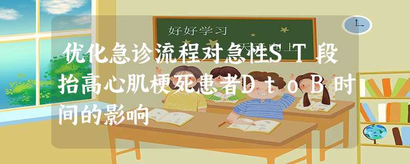 优化急诊流程对急性ST段抬高心肌梗死患者DtoB时间的影响 优化急诊流程对急性ST段抬高心肌梗死患者DtoB时间的影响