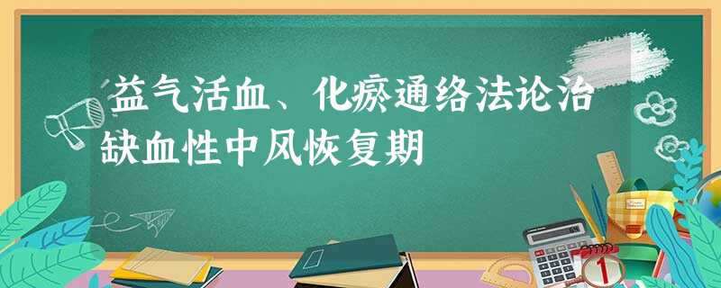 益气活血、化瘀通络法论治缺血性中风恢复期 益气活血、化瘀通络法论治缺血性中风恢复期