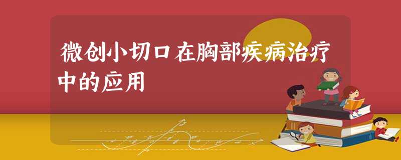 微创小切口在胸部疾病治疗中的应用 微创小切口在胸部疾病治疗中的应用