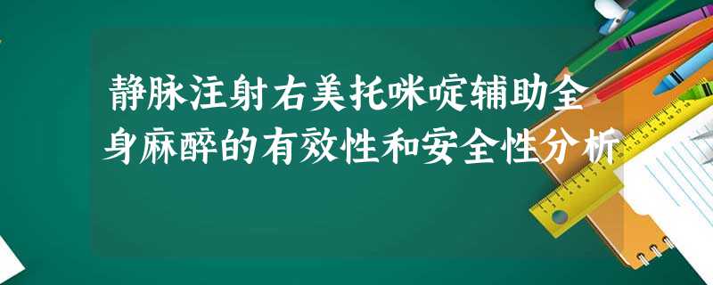 静脉注射右美托咪啶辅助全身麻醉的有效性和安全性分析 静脉注射右美托咪啶辅助全身麻醉的有效性和安全性分析