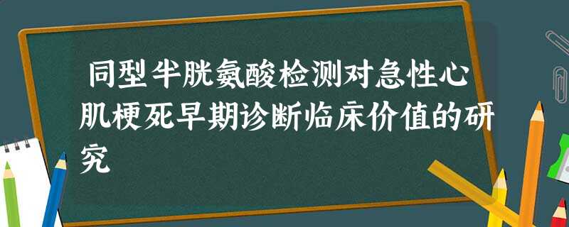 同型半胱氨酸检测对急性心肌梗死早期诊断临床价值的研究 同型半胱氨酸检测对急性心肌梗死早期诊断临床价值的研究