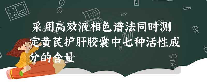 采用高效液相色谱法同时测定黄芪护肝胶囊中七种活性成分的含量 采用高效液相色谱法同时测定黄芪护肝胶囊中七种活性成分的含量