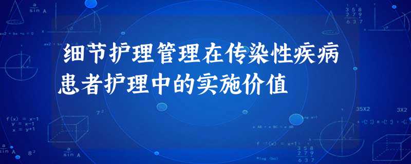 细节护理管理在传染性疾病患者护理中的实施价值 细节护理管理在传染性疾病患者护理中的实施价值