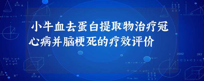 小牛血去蛋白提取物治疗冠心病并脑梗死的疗效评价 小牛血去蛋白提取物治疗冠心病并脑梗死的疗效评价