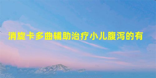 消旋卡多曲辅助治疗小儿腹泻的有效性及安全性 消旋卡多曲辅助治疗小儿腹泻的有效性及安全性