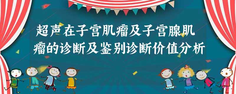 超声在子宫肌瘤及子宫腺肌瘤的诊断及鉴别诊断价值分析 超声在子宫肌瘤及子宫腺肌瘤的诊断及鉴别诊断价值分析
