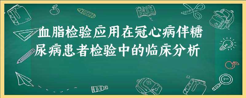 血脂检验应用在冠心病伴糖尿病患者检验中的临床分析 血脂检验应用在冠心病伴糖尿病患者检验中的临床分析