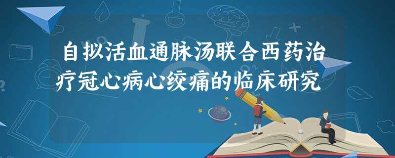 自拟活血通脉汤联合西药治疗冠心病心绞痛的临床研究 自拟活血通脉汤联合西药治疗冠心病心绞痛的临床研究