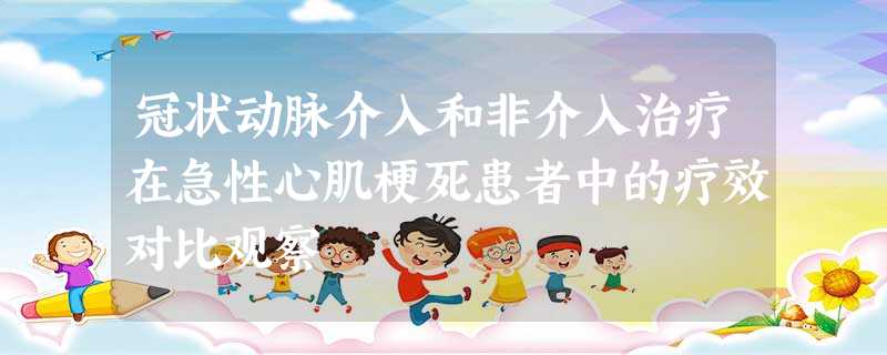 冠状动脉介入和非介入治疗在急性心肌梗死患者中的疗效对比观察 冠状动脉介入和非介入治疗在急性心肌梗死患者中的疗效对比观察