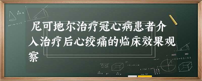 尼可地尔治疗冠心病患者介入治疗后心绞痛的临床效果观察 尼可地尔治疗冠心病患者介入治疗后心绞痛的临床效果观察