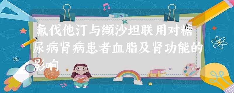 氟伐他汀与缬沙坦联用对糖尿病肾病患者血脂及肾功能的影响 氟伐他汀与缬沙坦联用对糖尿病肾病患者血脂及肾功能的影响