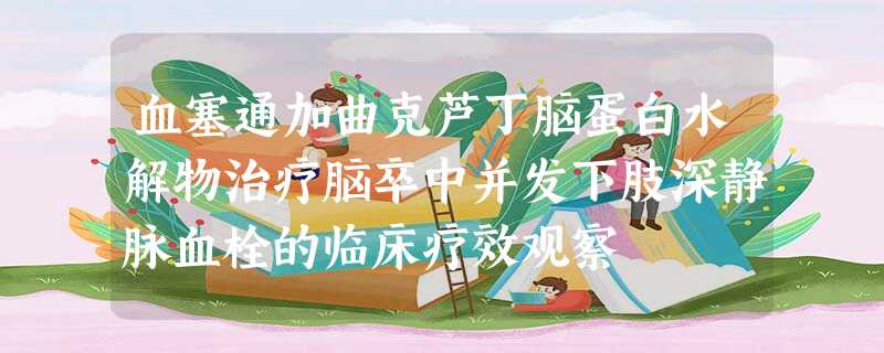 血塞通加曲克芦丁脑蛋白水解物治疗脑卒中并发下肢深静脉血栓的临床疗效观察 血塞通加曲克芦丁脑蛋白水解物治疗脑卒中并发下肢深静脉血栓的临床疗效观察