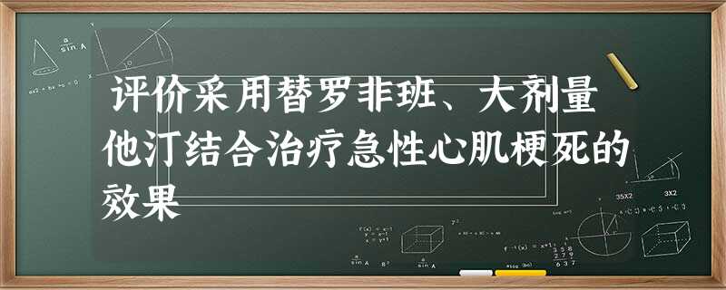 评价采用替罗非班、大剂量他汀结合治疗急性心肌梗死的效果 评价采用替罗非班、大剂量他汀结合治疗急性心肌梗死的效果