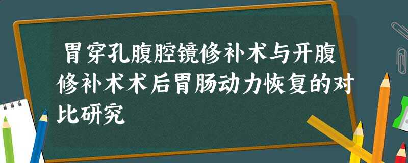 胃穿孔腹腔镜修补术与开腹修补术术后胃肠动力恢复的对比研究 胃穿孔腹腔镜修补术与开腹修补术术后胃肠动力恢复的对比研究
