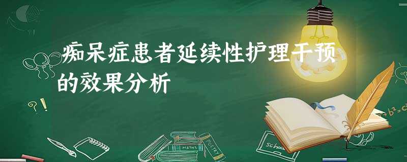 痴呆症患者延续性护理干预的效果分析 痴呆症患者延续性护理干预的效果分析