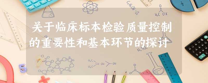 关于临床标本检验质量控制的重要性和基本环节的探讨 关于临床标本检验质量控制的重要性和基本环节的探讨
