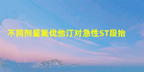 不同剂量氟伐他汀对急性ST段抬高型心肌梗死患者血脂及左室功能的影响 不同剂量氟伐他汀对急性ST段抬高型心肌梗死患者血脂及左室功能的影响