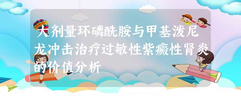 大剂量环磷酰胺与甲基泼尼龙冲击治疗过敏性紫癜性肾炎的价值分析 大剂量环磷酰胺与甲基泼尼龙冲击治疗过敏性紫癜性肾炎的价值分析