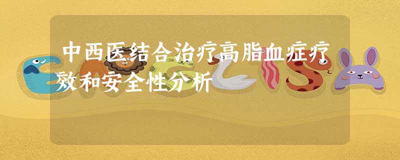 中西医结合治疗高脂血症疗效和安全性分析 中西医结合治疗高脂血症疗效和安全性分析