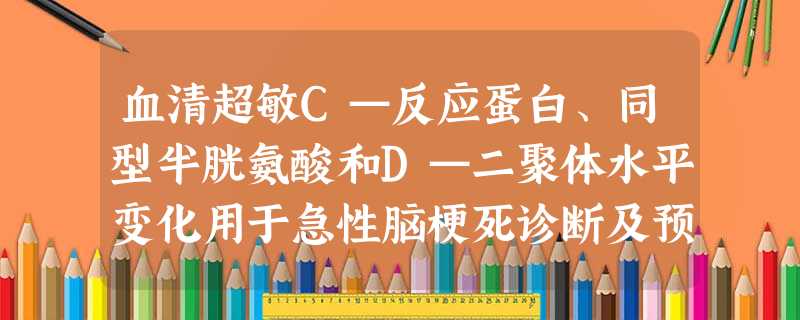 血清超敏C—反应蛋白、同型半胱氨酸和D—二聚体水平变化用于急性脑梗死诊断及预后评估的临床意义 血清超敏C—反应蛋白、同型半胱氨酸和D—二聚体水平变化用于急性脑梗死诊断及预后评估的临床意义