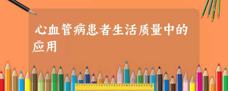 心血管病患者生活质量中的应用 心血管病患者生活质量中的应用