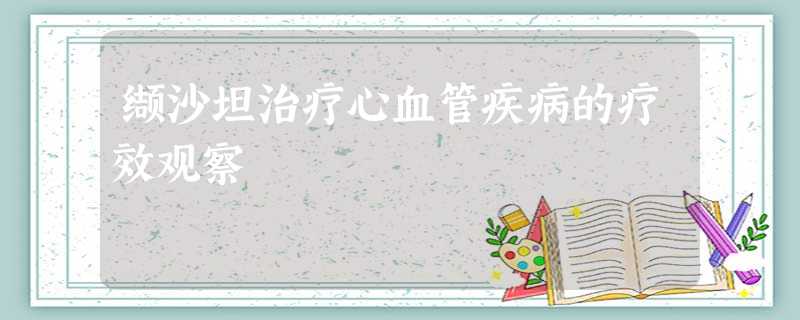 缬沙坦治疗心血管疾病的疗效观察 缬沙坦治疗心血管疾病的疗效观察