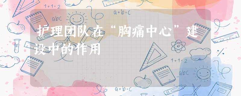 护理团队在“胸痛中心”建设中的作用 护理团队在“胸痛中心”建设中的作用