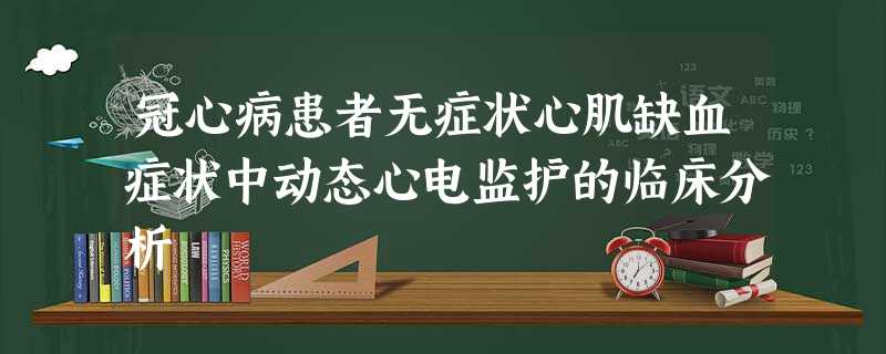 冠心病患者无症状心肌缺血症状中动态心电监护的临床分析 冠心病患者无症状心肌缺血症状中动态心电监护的临床分析