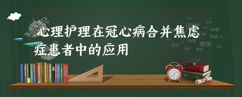 心理护理在冠心病合并焦虑症患者中的应用 心理护理在冠心病合并焦虑症患者中的应用