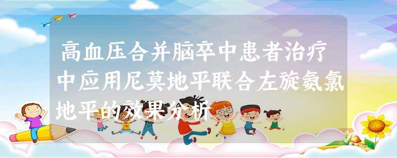 高血压合并脑卒中患者治疗中应用尼莫地平联合左旋氨氯地平的效果分析 高血压合并脑卒中患者治疗中应用尼莫地平联合左旋氨氯地平的效果分析