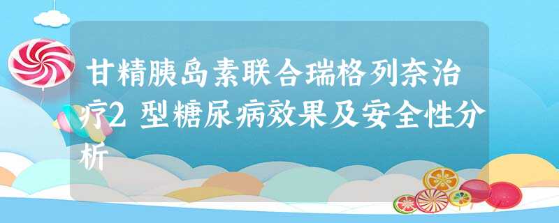 甘精胰岛素联合瑞格列奈治疗2型糖尿病效果及安全性分析 甘精胰岛素联合瑞格列奈治疗2型糖尿病效果及安全性分析
