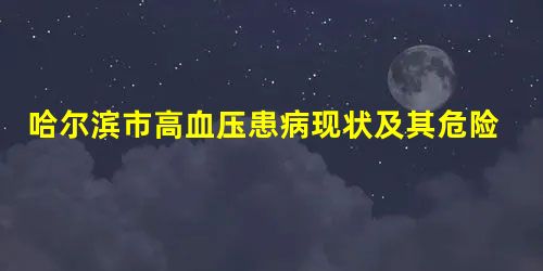 哈尔滨市高血压患病现状及其危险因素分析 哈尔滨市高血压患病现状及其危险因素分析