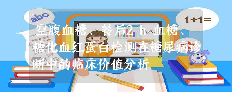 空腹血糖、餐后2h血糖、糖化血红蛋白检测在糖尿病诊断中的临床价值分析 空腹血糖、餐后2h血糖、糖化血红蛋白检测在糖尿病诊断中的临床价值分析