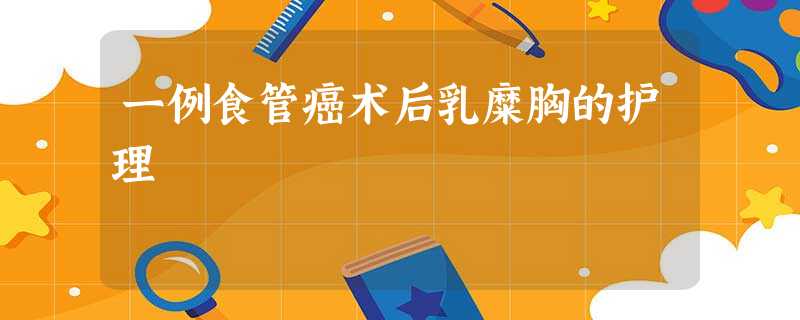 一例食管癌术后乳糜胸的护理 一例食管癌术后乳糜胸的护理